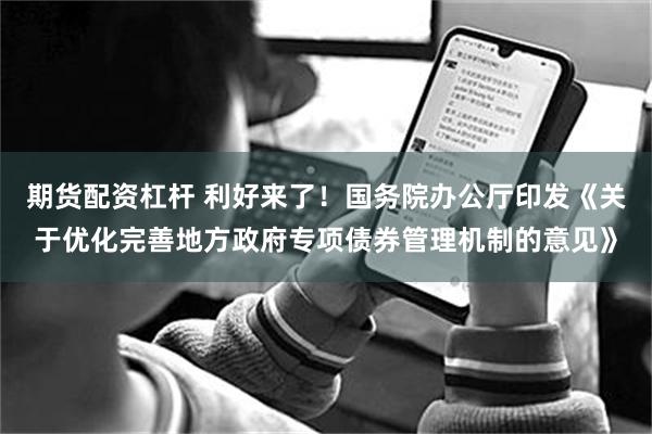 期货配资杠杆 利好来了！国务院办公厅印发《关于优化完善地方政府专项债券管理机制的意见》
