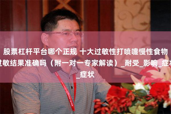 股票杠杆平台哪个正规 十大过敏性打喷嚏慢性食物过敏结果准确吗（附一对一专家解读）_耐受_影响_症状