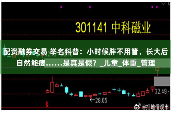 配资融券交易 举名科普：小时候胖不用管，长大后自然能瘦……是真是假？_儿童_体重_管理