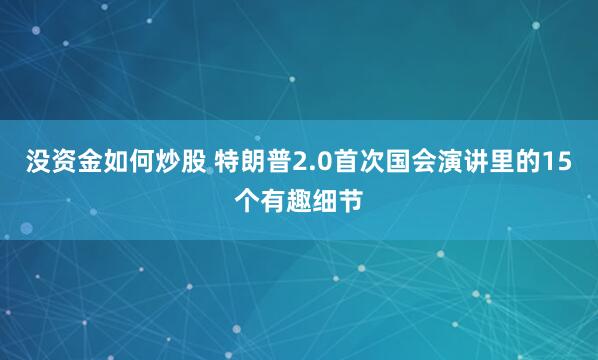 没资金如何炒股 特朗普2.0首次国会演讲里的15个有趣细节