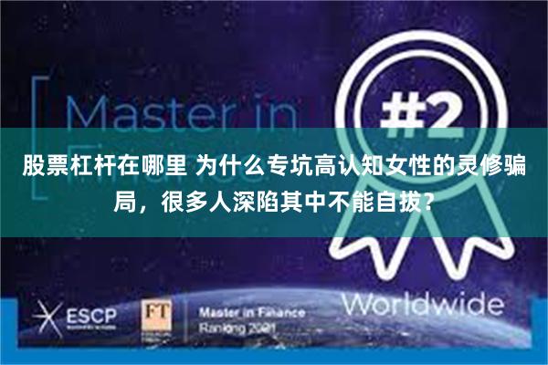 股票杠杆在哪里 为什么专坑高认知女性的灵修骗局，很多人深陷其中不能自拔？