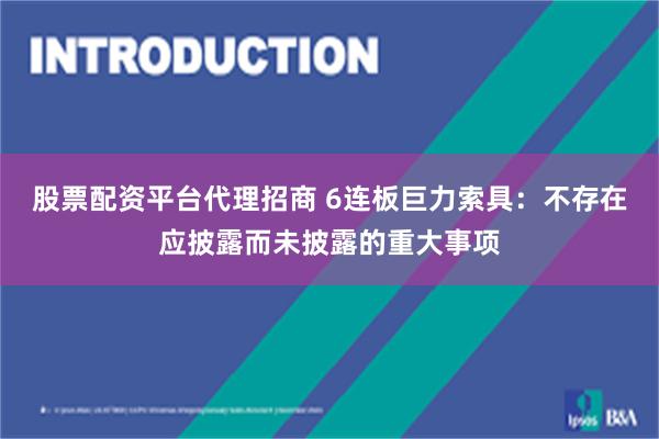 股票配资平台代理招商 6连板巨力索具：不存在应披露而未披露的重大事项