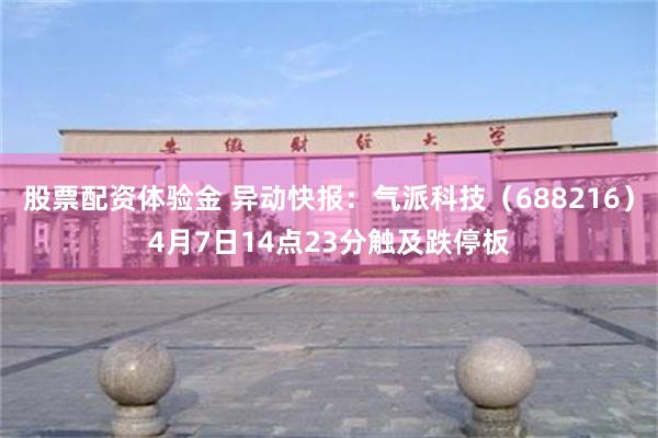 股票配资体验金 异动快报：气派科技（688216）4月7日14点23分触及跌停板
