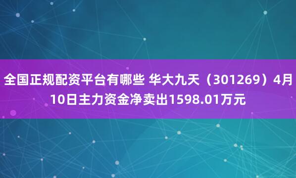 全国正规配资平台有哪些 华大九天（301269）4月10日主力资金净卖出1598.01万元