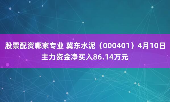 股票配资哪家专业 冀东水泥（000401）4月10日主力资金净买入86.14万元