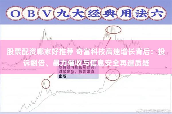 股票配资哪家好推荐 奇富科技高速增长背后：投诉翻倍、暴力催收与信息安全再遭质疑