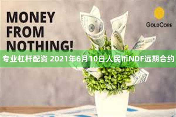 专业杠杆配资 2021年6月10日人民币NDF远期合约