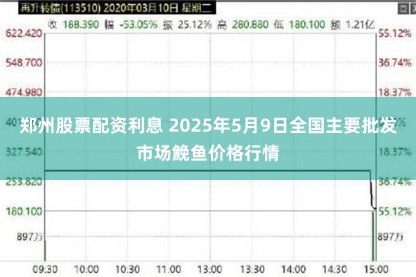 郑州股票配资利息 2025年5月9日全国主要批发市场鮸鱼价格行情
