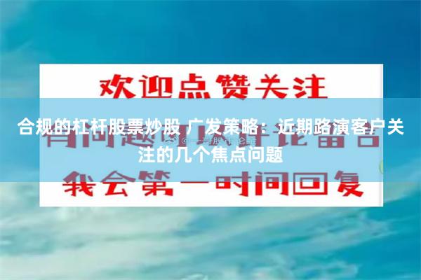 合规的杠杆股票炒股 广发策略：近期路演客户关注的几个焦点问题