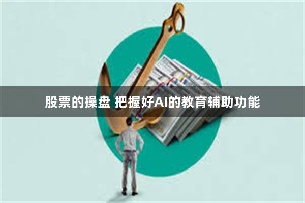 股票的操盘 把握好AI的教育辅助功能