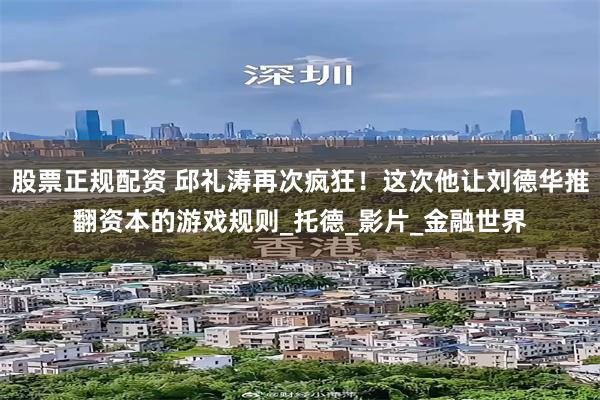 股票正规配资 邱礼涛再次疯狂！这次他让刘德华推翻资本的游戏规则_托德_影片_金融世界