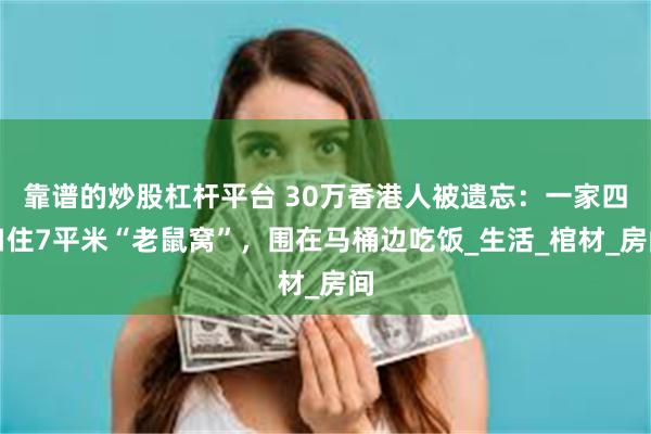 靠谱的炒股杠杆平台 30万香港人被遗忘：一家四口住7平米“老鼠窝”，围在马桶边吃饭_生活_棺材_房间