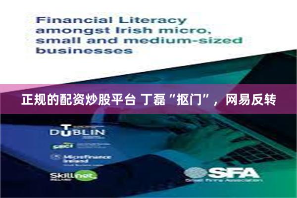 正规的配资炒股平台 丁磊“抠门”，网易反转