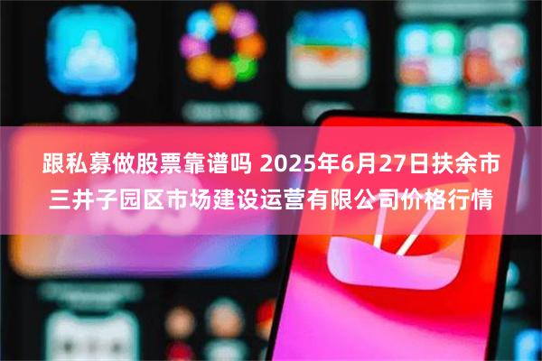 跟私募做股票靠谱吗 2025年6月27日扶余市三井子园区市场建设运营有限公司价格行情