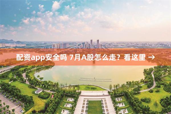 配资app安全吗 7月A股怎么走？看这里 →
